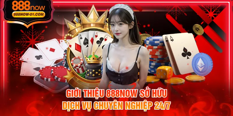 Giới thiệu 888NOW sở hữu dịch vụ chuyên nghiệp 24/7