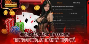 Hướng Dẫn Đăng Ký 888NOW Trong 3 Bước, An Toàn Và Hiệu Quả