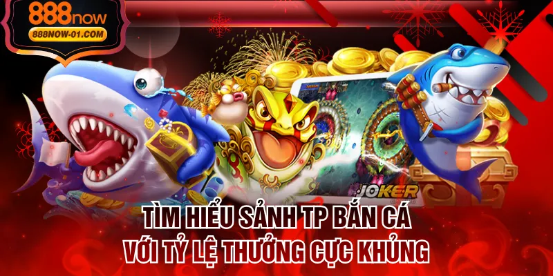 Tìm Hiểu Sảnh TP Bắn Cá Với Tỷ Lệ Thưởng Cực Khủng
